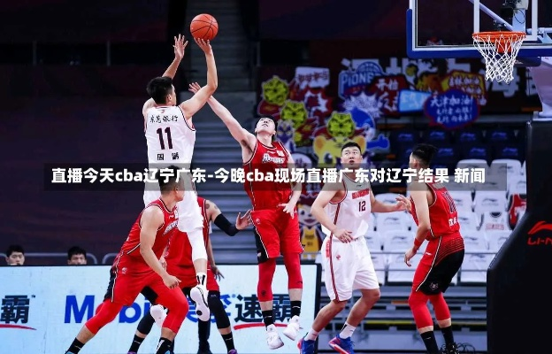 CBA直播辽宁篮球队vs广州 精彩对决即将上演